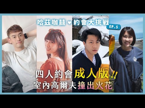 《約會大挑戰》EP5 - 四人約會成人版。室內高爾夫球後能否撞出火花？ l 哈茲咖囍