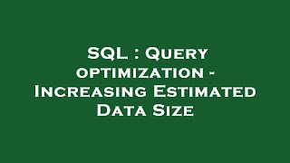 SQL : Query optimization - Increasing Estimated Data Size