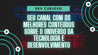 Dev Curioso   Seu canal com os melhores conteúdos sobre o universo da tecnologia e desenvolvimento