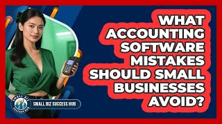What Accounting Software Mistakes Should Small Businesses Avoid? - Small Biz Success Hub