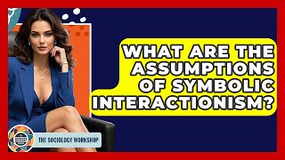 What Are The Assumptions Of Symbolic Interactionism? - The Sociology Workshop