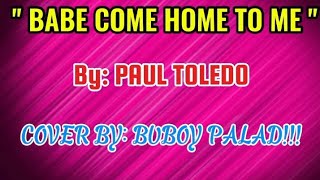 BABE COME HOME TO ME BY: PAUL TOLEDO....COVER BY: BUBOY PALAD!!!