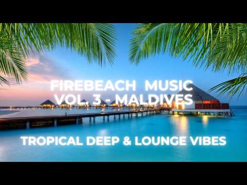 Firebeach Music Vol.  3 | Maldives Deep Waves 2025 – Tropical Deep & Lounge Vibes 🌊