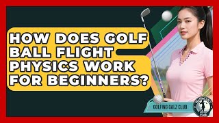 How Does Golf Ball Flight Physics Work For Beginners? - Golfing Galz Club