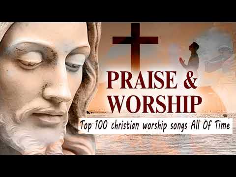Praise and Worship Songs 2018 - Top 100 Christian Worship Songs All Time