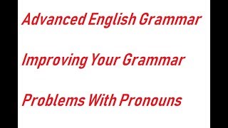 Advanced English Grammar Improving Your Grammar  Problems With Pronouns