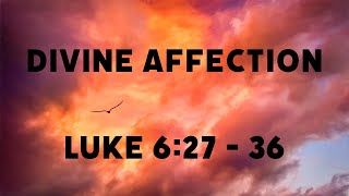 Divine affection Luke 6:27-36 Bro. Brad Lowery 7-30-2025