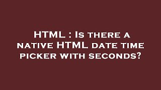 HTML : Is there a native HTML date time picker with seconds?