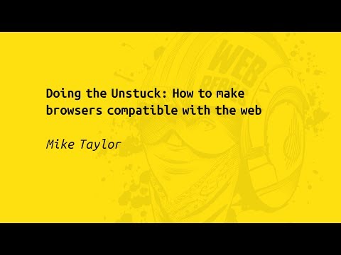 Web Rebels 2017 – Mike Taylor – Doing the Unstuck: How to make browsers compatible with the web