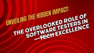 Unveiling the Hidden Impact: The Overlooked Role of Software Testers in Tech Excellence