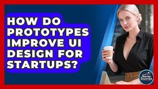 How Do Prototypes Improve UI Design For Startups? - The Startup Growth Hub