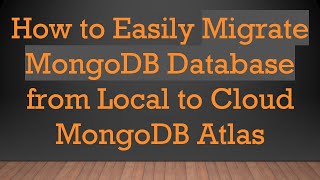 How to Easily Migrate MongoDB Database from Local to Cloud MongoDB Atlas