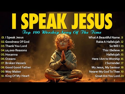 I Speak Jesus ~ Top 100 Praise & Worship Songs to Deepen Your Connection with God - Worship Songs