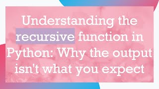 Understanding the recursive function in Python: Why the output isn't what you expect