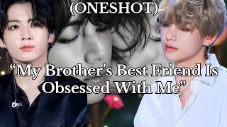 (ONESHOT) “My Brother’s Best Friend Is Obsessed With Me”#taekook #taekookff #ff 