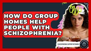 How Do Group Homes Help People With Schizophrenia? - Schizophrenia Support Network