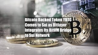 Bitcoin Backed Token YBTC Comes to Sui as Bitlayer Integrates Its BitVM Bridge to Sui Network