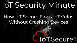 IoT Secure's IoT Security Minute - How We Find IoT Vulns without Crashing Devices
