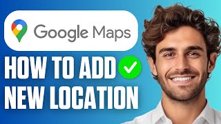 How to Add a New Location on Google Maps (Full Guide 2025)