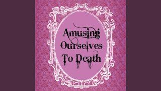 Amusing Ourselves to Death