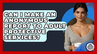 Can I Make An Anonymous Report To Adult Protective Services? - Making Politics Simple