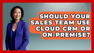 Should Your Sales Team Use Cloud CRM Or On-Premise? - Sales Saas Breakdown