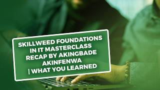 Skillweed Foundations in IT Masterclass Recap by Akingbade Akinfenwa  | What You Learned