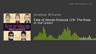 Fate of Heroes Episode 129: The Rose in the Crown
