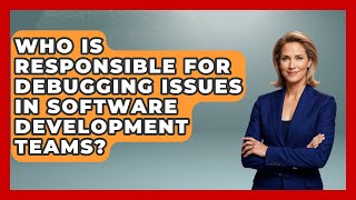 Who Is Responsible for Debugging Issues in Software Development Teams? - Learn To Troubleshoot