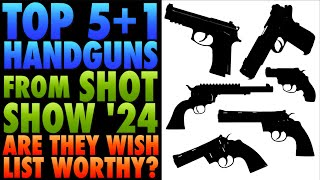 TOP 5+1 Handguns from SHOT Show '24!...Are They "WISH LIST" Worthy??