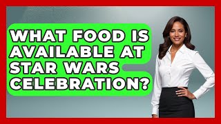 What Food Is Available At Star Wars Celebration? - Conventions Network