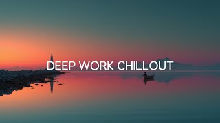 Deep Work Chillout | Tranquil Music for Concentration, Study & Peaceful Reflection