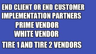 Explain about end client, implementation partner, prime vendor, Tire 1 & 2 Vendors & white vendor ?