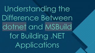 Understanding the Difference Between dotnet and MSBuild for Building .NET Applications