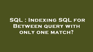 SQL : Indexing SQL for Between query with only one match?