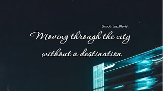 Smooth Jazz Playlist | Music for moving through the city without a destination | Relaxing Jazz |