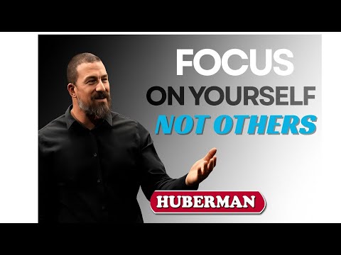 Focus on your self not other. DR ANDREW HUBERMAN