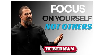 Focus on your self not other. DR ANDREW HUBERMAN