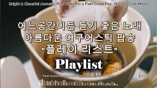 [Playlist] 어느공간이든 듣기좋은 신나는 어쿠스틱 팝 음악 | Feel-Good Acoustic Pop for Any Space