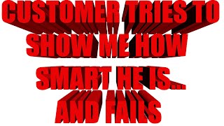 Customer Service - Customer Fails Trying To Show Me How Smart He Is