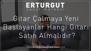 Gitar Çalmaya Yeni Baslayanlar Hangi Gitarı Satın Almalıdır? | Erturgut Sanat - Gitar Kursu İzmir