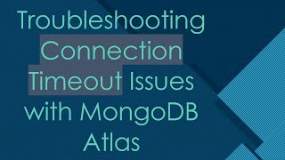 Troubleshooting Connection Timeout Issues with MongoDB Atlas