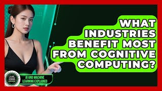 What Industries Benefit Most From Cognitive Computing? - AI and Machine Learning Explained
