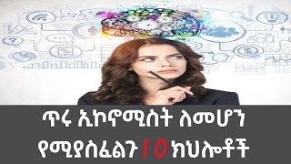 ጥሩ ኢኮኖሚስት ለመሆን የሚያስፈልጉ 10 ክህሎቶች/Best characteristics of good economists/