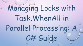 Managing Locks with Task.WhenAll in Parallel Processing: A C#  Guide