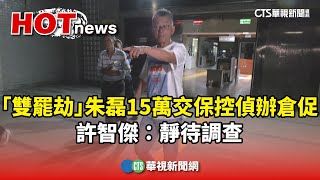 「雙罷劫」朱磊15萬交保控偵辦倉促　許智傑：靜待調查｜華視新聞 20250419 @CtsTw
