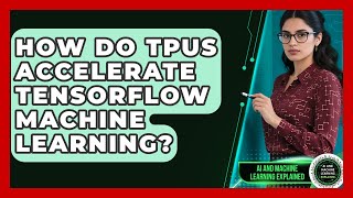 How Do TPUs Accelerate TensorFlow Machine Learning? - AI and Machine Learning Explained
