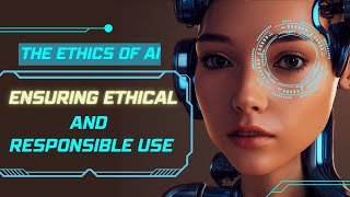 The Ethics of AI: Ensuring Ethical and Responsible Use