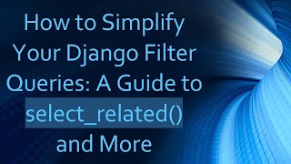 How to Simplify Your Django Filter Queries: A Guide to select_related() and More