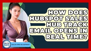 How Does HubSpot Sales Hub Track Email Opens In Real Time? - Sales Pro Blueprint